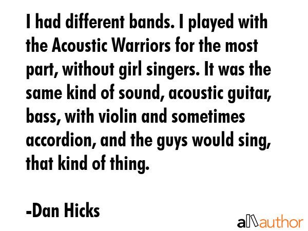 I had different bands. I played with the Acoustic Warriors for the most part, without girl singers.... - Dan Hicks Quote GIF