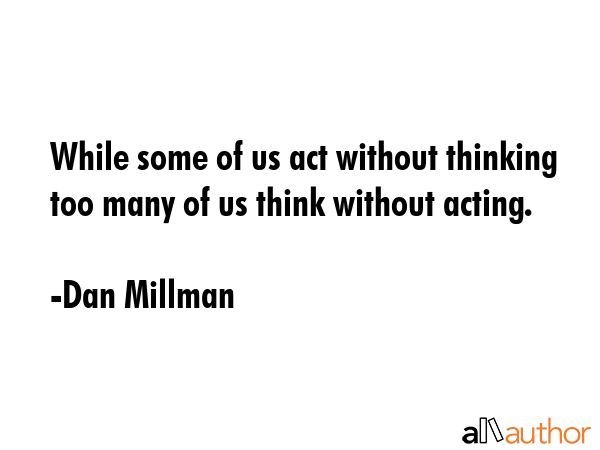 While some of us act without thinking too many of us think without acting. - Dan Millman Quote GIF