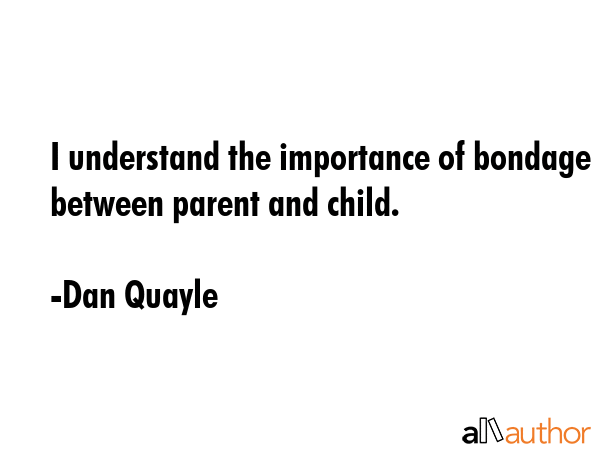 I understand the importance of bondage between parent and child. - Dan Quayle Quote GIF