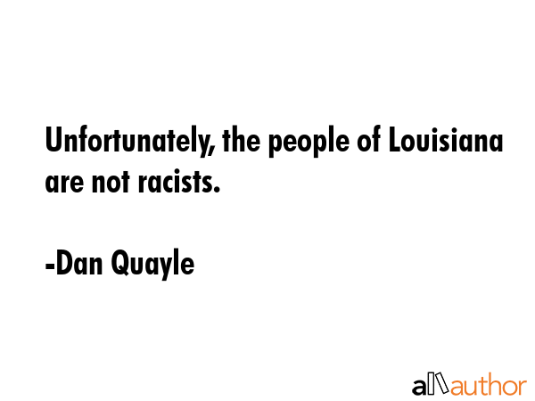 Unfortunately, the people of Louisiana are not racists. - Dan Quayle Quote GIF