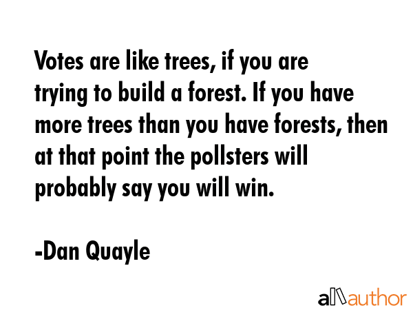 Votes are like trees, if you are trying to build a forest. If you have more trees than you have... - Dan Quayle Quote GIF