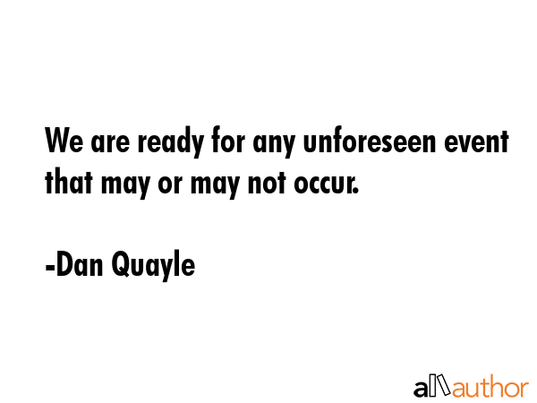 We are ready for any unforeseen event that may or may not occur. - Dan Quayle Quote GIF