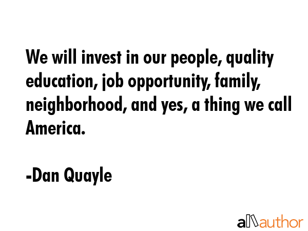 We will invest in our people, quality education, job opportunity, family, neighborhood, and yes, a... - Dan Quayle Quote GIF