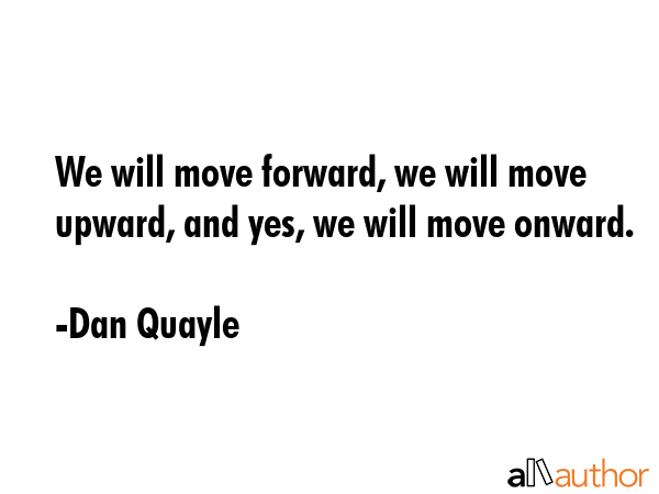 We will move forward, we will move upward, and yes, we will move onward. - Dan Quayle Quote GIF
