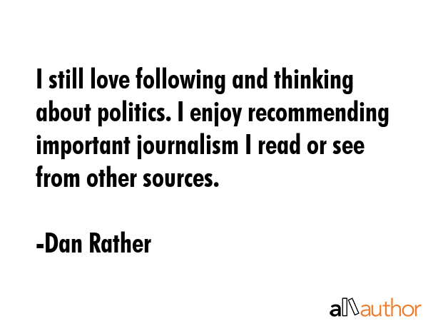 I still love following and thinking about politics. I enjoy recommending important journalism I... - Dan Rather Quote GIF