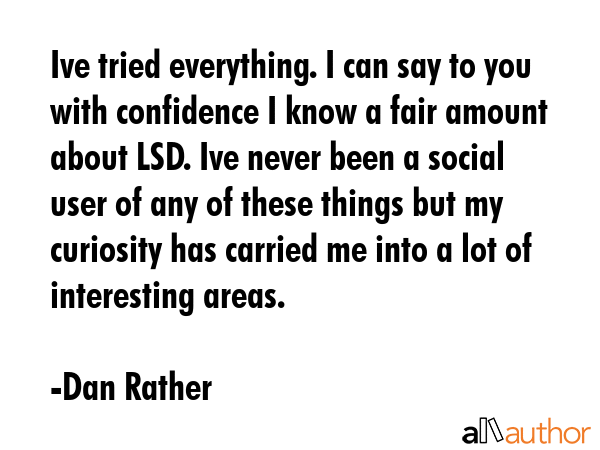 Ive tried everything. I can say to you with confidence I know a fair amount about LSD. Ive never... - Dan Rather Quote GIF