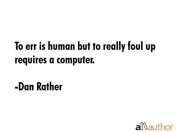 To err is human but to really foul up requires a computer. - Dan Rather Quote GIF