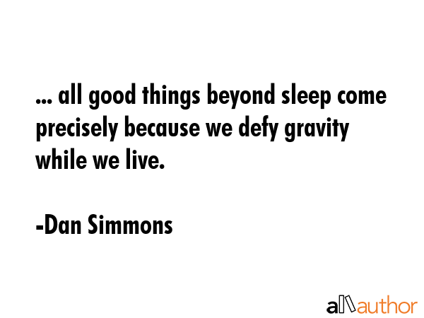 ... all good things beyond sleep come precisely because we defy gravity while we live. - Dan Simmons Quote GIF