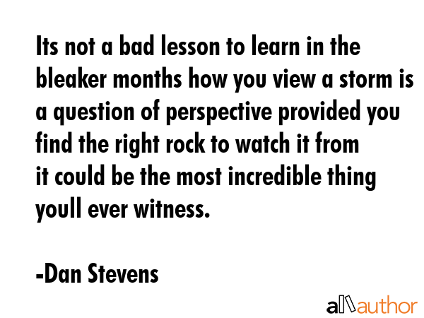 Its not a bad lesson to learn in the bleaker months how you view a storm is a question of... - Dan Stevens Quote GIF