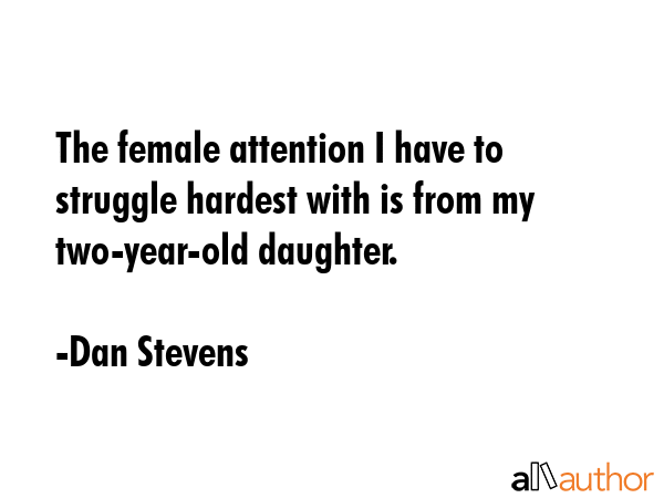 The female attention I have to struggle hardest with is from my two-year-old daughter. - Dan Stevens Quote GIF