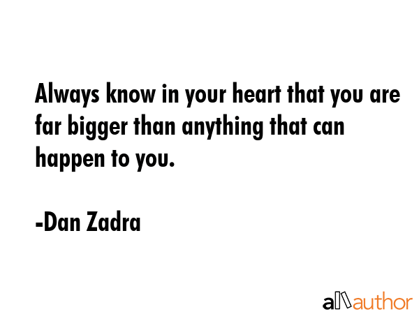 Always know in your heart that you are far bigger than anything that can happen to you. - Dan Zadra Quote GIF