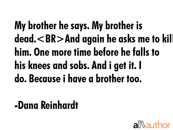 My brother he says. My brother is dead.And again he asks me to kill him. One more time before he... - Dana Reinhardt Quote GIF