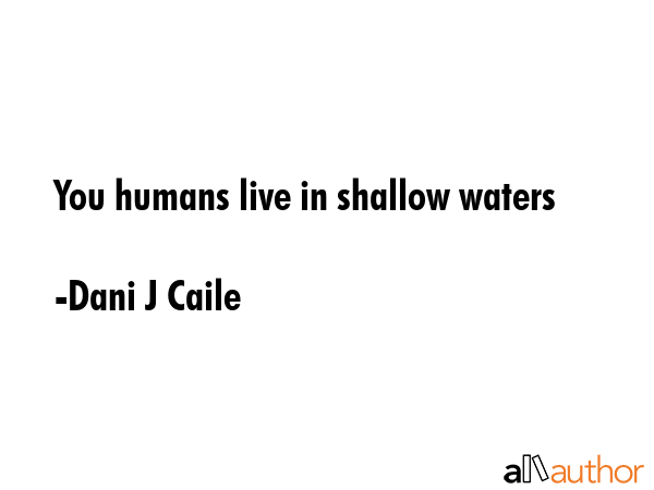 You humans live in shallow waters - Dani J Caile Quote GIF