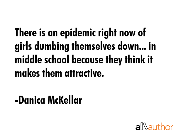 There is an epidemic right now of girls dumbing themselves down... in middle school because they... - Danica McKellar Quote GIF