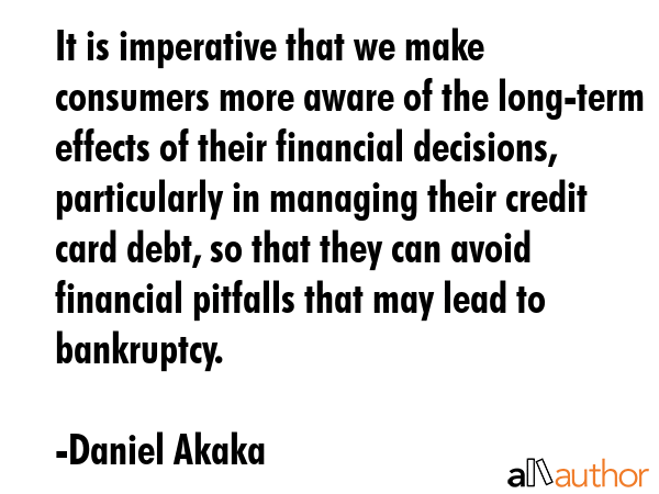 It is imperative that we make consumers more aware of the long-term effects of their financial... - Daniel Akaka Quote GIF