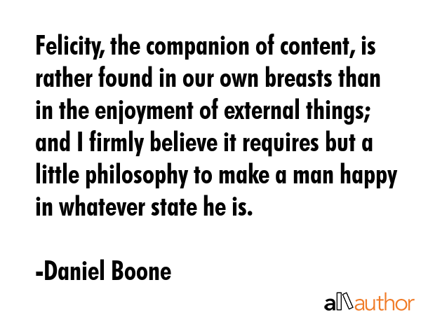 Felicity, the companion of content, is rather found in our own breasts than in the enjoyment of... - Daniel Boone Quote GIF