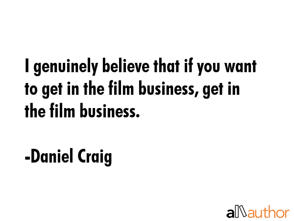 I genuinely believe that if you want to get in the film business, get in the film business. - Daniel Craig Quote GIF
