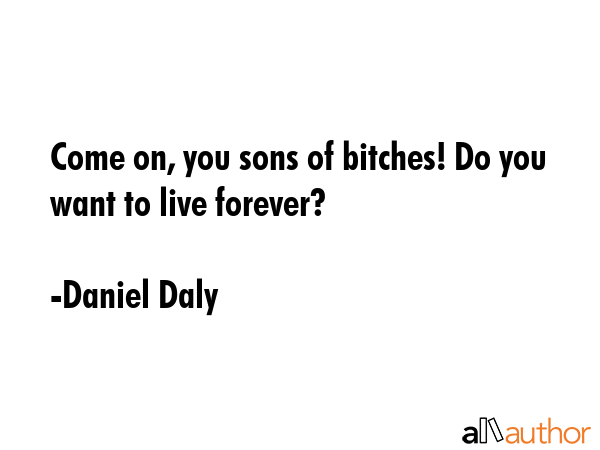 Come on, you sons of bitches! Do you want to live forever? - Daniel Daly Quote GIF