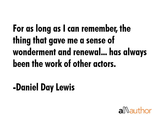 For as long as I can remember, the thing that gave me a sense of wonderment and renewal... has... - Daniel Day Lewis Quote GIF