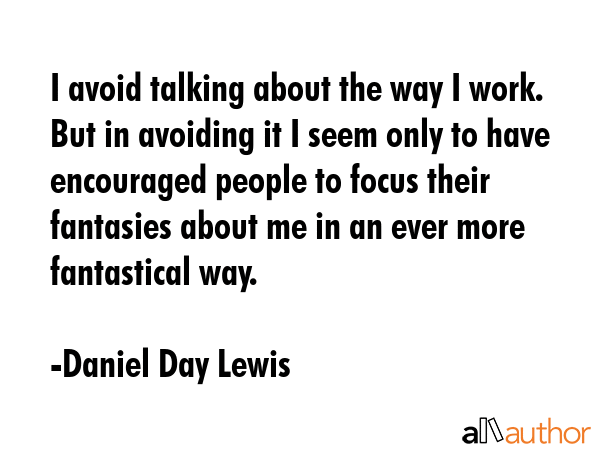 I avoid talking about the way I work. But in avoiding it I seem only to have encouraged people to... - Daniel Day Lewis Quote GIF