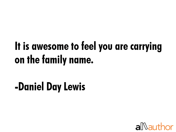 It is awesome to feel you are carrying on the family name. - Daniel Day Lewis Quote GIF