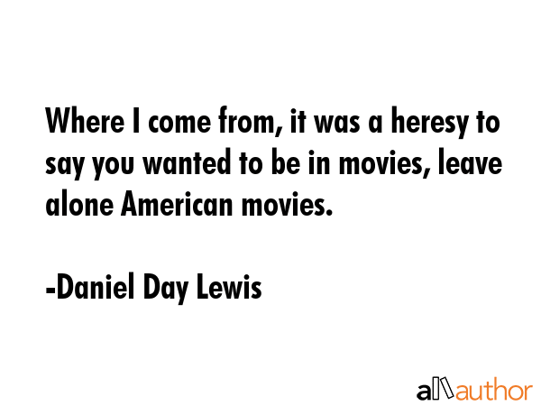 Where I come from, it was a heresy to say you wanted to be in movies, leave alone American movies. - Daniel Day Lewis Quote GIF