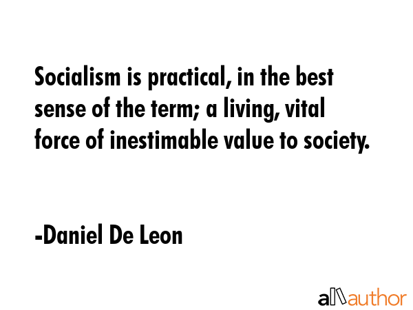 Socialism is practical, in the best sense of the term; a living, vital force of inestimable value... - Daniel De Leon Quote GIF