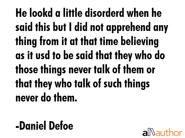 He lookd a little disorderd when he said this but I did not apprehend any thing from it at that... - Daniel Defoe Quote GIF