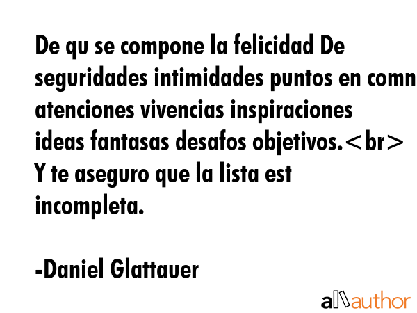 De qu se compone la felicidad De seguridades intimidades puntos en comn atenciones vivencias... - Daniel Glattauer Quote GIF