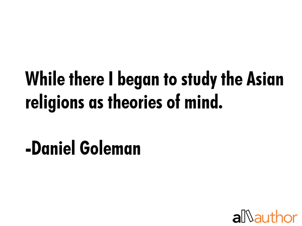 While there I began to study the Asian religions as theories of mind. - Daniel Goleman Quote GIF