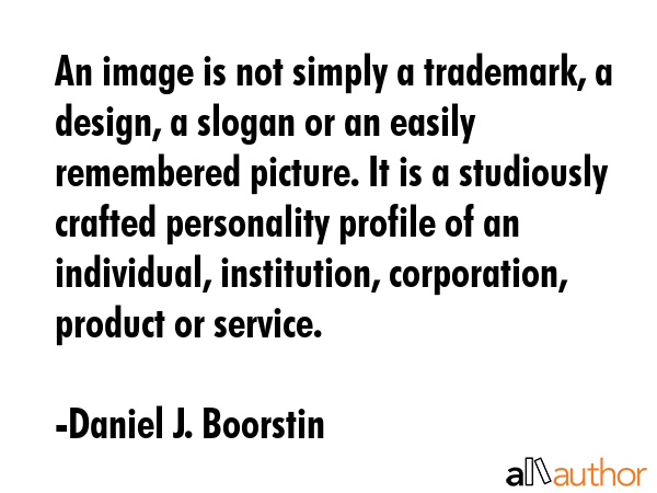 An image is not simply a trademark, a design, a slogan or an easily remembered picture. It is a... - Daniel J. Boorstin Quote GIF