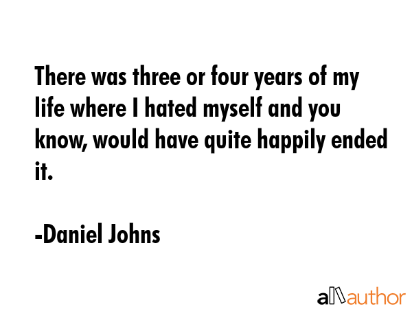 There was three or four years of my life where I hated myself and you know, would have quite... - Daniel Johns Quote GIF