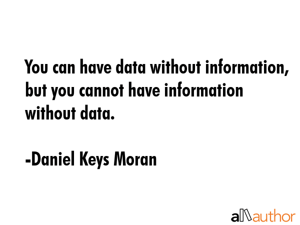 You can have data without information, but you cannot have information without data. - Daniel Keys Moran Quote