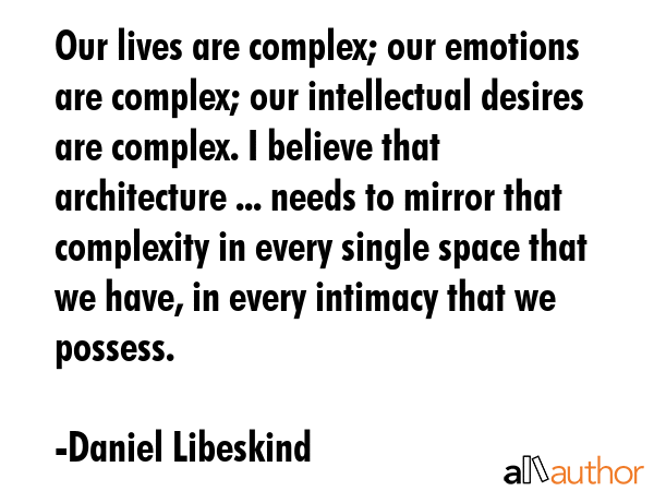Our lives are complex; our emotions are complex; our intellectual desires are complex. I believe... - Daniel Libeskind Quote GIF