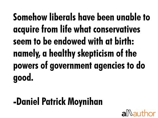 Somehow liberals have been unable to acquire from life what conservatives seem to be endowed with... - Daniel Patrick Moynihan Quote GIF