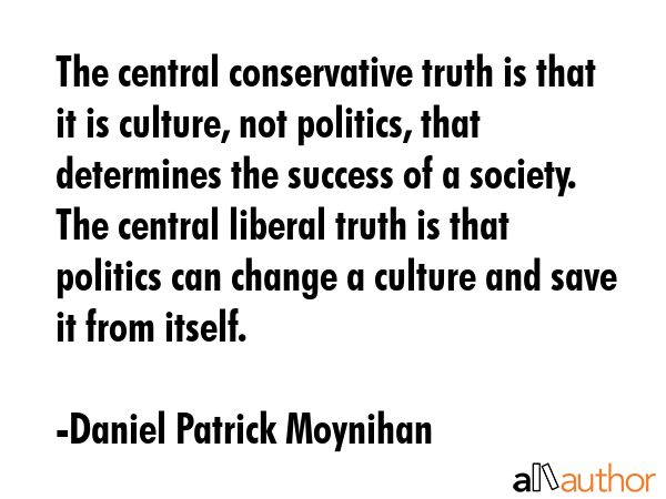 The central conservative truth is that it is culture, not politics, that determines the success of... - Daniel Patrick Moynihan Quote GIF