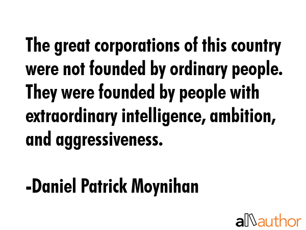 The great corporations of this country were not founded by ordinary people. They were founded by... - Daniel Patrick Moynihan Quote GIF