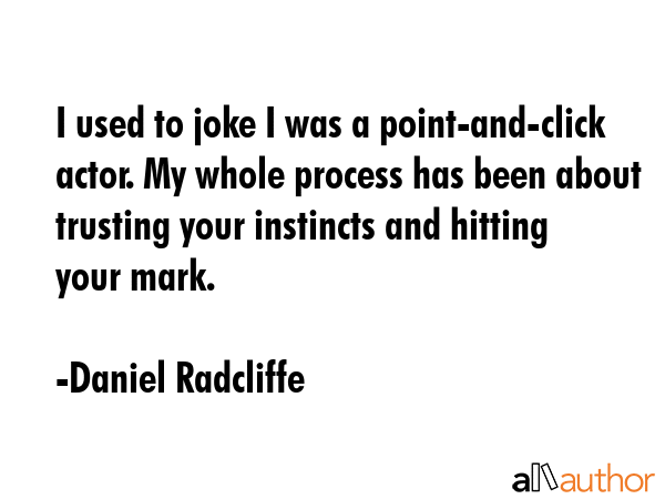 I used to joke I was a point-and-click actor. My whole process has been about trusting your... - Daniel Radcliffe Quote GIF