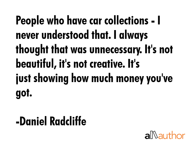 People who have car collections - I never understood that. I always thought that was unnecessary.... - Daniel Radcliffe Quote GIF