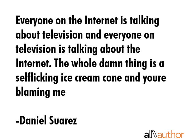 Everyone on the Internet is talking about television and everyone on television is talking about... - Daniel Suarez Quote GIF