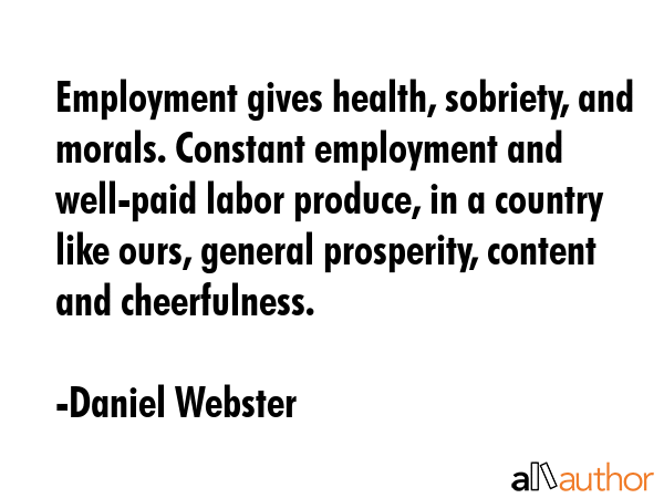 Employment gives health, sobriety, and morals. Constant employment and well-paid labor produce, in... - Daniel Webster Quote GIF