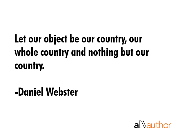 Let our object be our country, our whole country and nothing but our country. - Daniel Webster Quote GIF