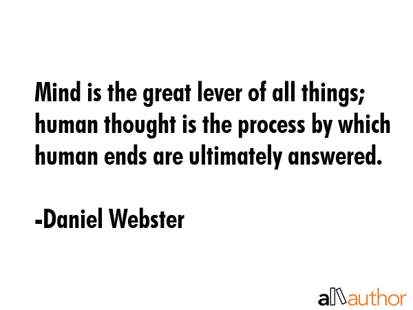 Mind is the great lever of all things; human thought is the process by which human ends are answered. - Daniel Webster Quote
