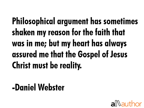 Philosophical argument has sometimes shaken my reason for the faith that was in me; but my heart... - Daniel Webster Quote GIF