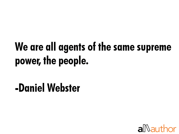We are all agents of the same supreme power, the people. - Daniel Webster Quote GIF