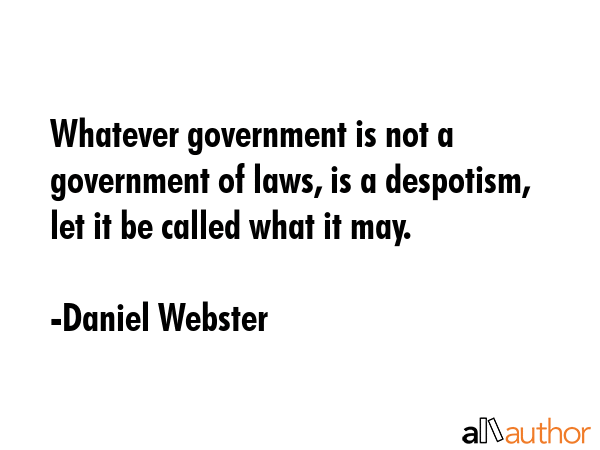 Whatever government is not a government of laws, is a despotism, let it be called what it may. - Daniel Webster Quote GIF