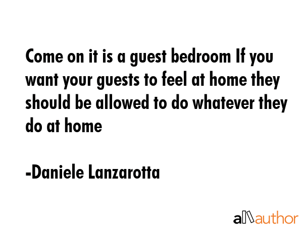 Come on it is a guest bedroom If you want your guests to feel at home they should be allowed to do... - Daniele Lanzarotta Quote GIF