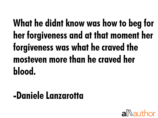What he didnt know was how to beg for her forgiveness and at that moment her forgiveness was what... - Daniele Lanzarotta Quote GIF