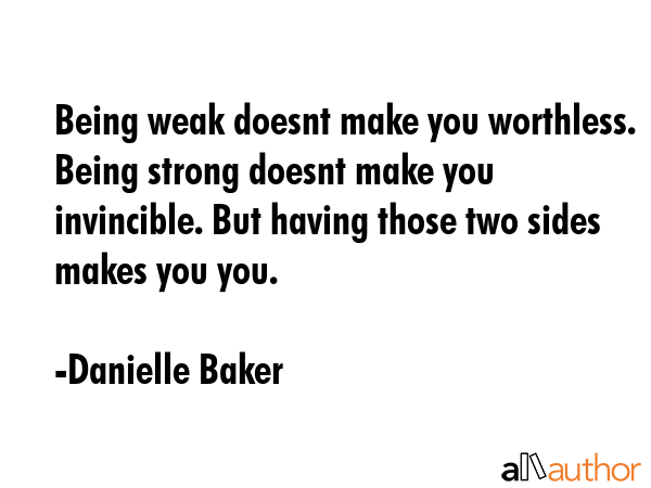 Being weak doesnt make you worthless. Being strong doesnt make you invincible. But having those two... - Danielle Baker Quote GIF