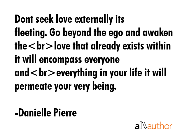 Dont seek love externally its fleeting. Go beyond the ego and awaken thelove that already exists... - Danielle Pierre Quote GIF